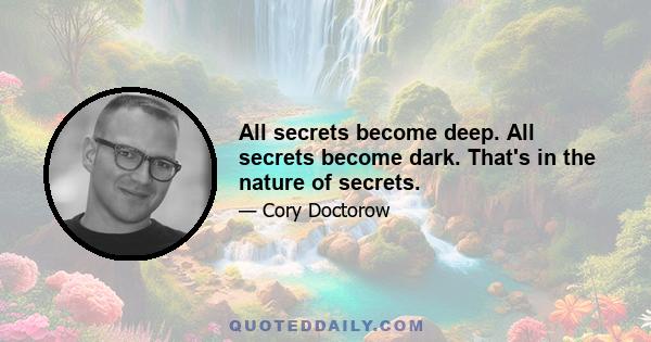 All secrets become deep. All secrets become dark. That's in the nature of secrets.