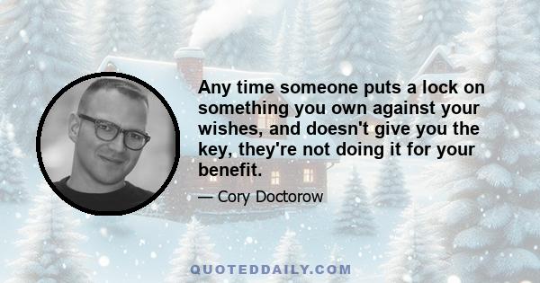 Any time someone puts a lock on something you own against your wishes, and doesn't give you the key, they're not doing it for your benefit.