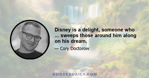 Disney is a delight, someone who ... sweeps those around him along on his dream.