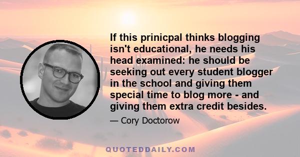 If this prinicpal thinks blogging isn't educational, he needs his head examined: he should be seeking out every student blogger in the school and giving them special time to blog more - and giving them extra credit