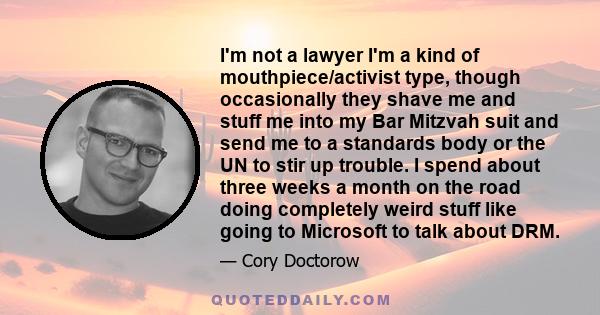 I'm not a lawyer I'm a kind of mouthpiece/activist type, though occasionally they shave me and stuff me into my Bar Mitzvah suit and send me to a standards body or the UN to stir up trouble. I spend about three weeks a