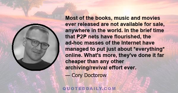 Most of the books, music and movies ever released are not available for sale, anywhere in the world. In the brief time that P2P nets have flourished, the ad-hoc masses of the Internet have managed to put just about