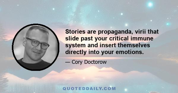 Stories are propaganda, virii that slide past your critical immune system and insert themselves directly into your emotions.