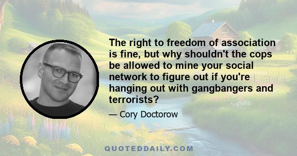 The right to freedom of association is fine, but why shouldn't the cops be allowed to mine your social network to figure out if you're hanging out with gangbangers and terrorists?