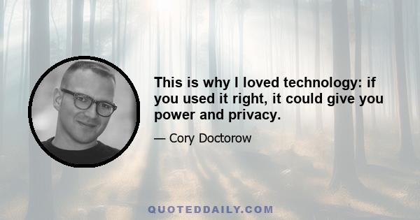 This is why I loved technology: if you used it right, it could give you power and privacy.