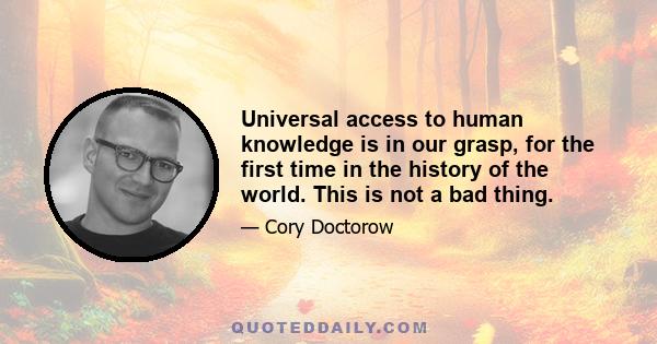 Universal access to human knowledge is in our grasp, for the first time in the history of the world. This is not a bad thing.