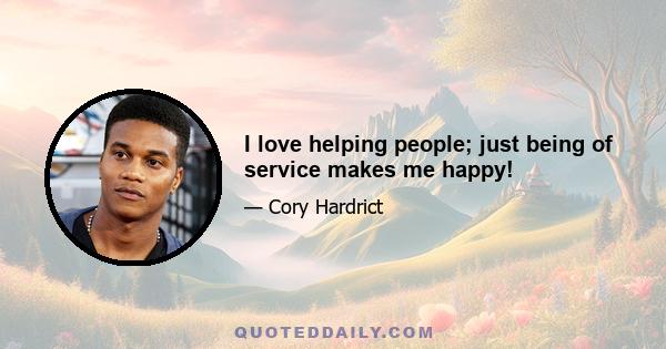 I love helping people; just being of service makes me happy!