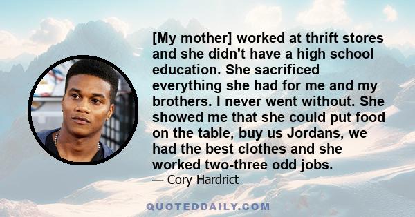 [My mother] worked at thrift stores and she didn't have a high school education. She sacrificed everything she had for me and my brothers. I never went without. She showed me that she could put food on the table, buy us 