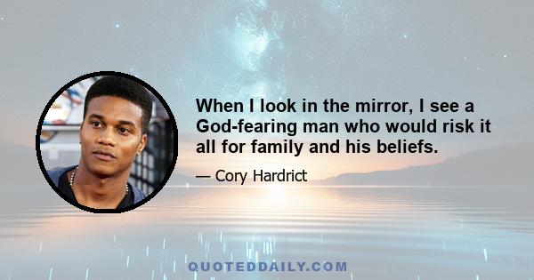 When I look in the mirror, I see a God-fearing man who would risk it all for family and his beliefs.