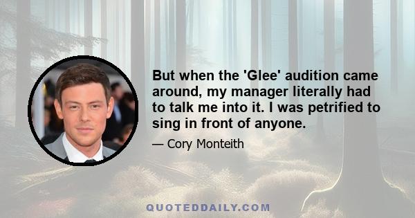 But when the 'Glee' audition came around, my manager literally had to talk me into it. I was petrified to sing in front of anyone.