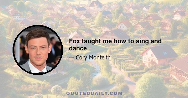 Fox taught me how to sing and dance