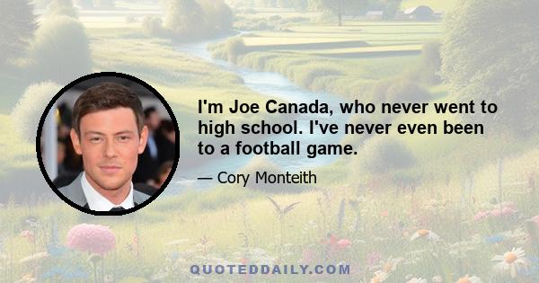 I'm Joe Canada, who never went to high school. I've never even been to a football game.