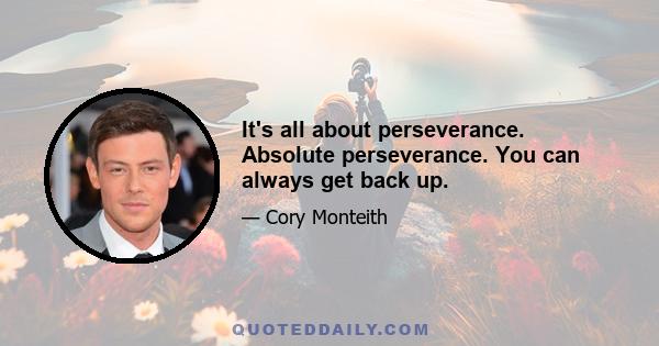 It's all about perseverance. Absolute perseverance. You can always get back up.