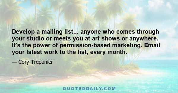 Develop a mailing list... anyone who comes through your studio or meets you at art shows or anywhere. It's the power of permission-based marketing. Email your latest work to the list, every month.