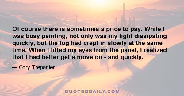 Of course there is sometimes a price to pay. While I was busy painting, not only was my light dissipating quickly, but the fog had crept in slowly at the same time. When I lifted my eyes from the panel, I realized that