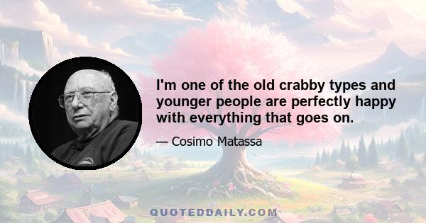 I'm one of the old crabby types and younger people are perfectly happy with everything that goes on.