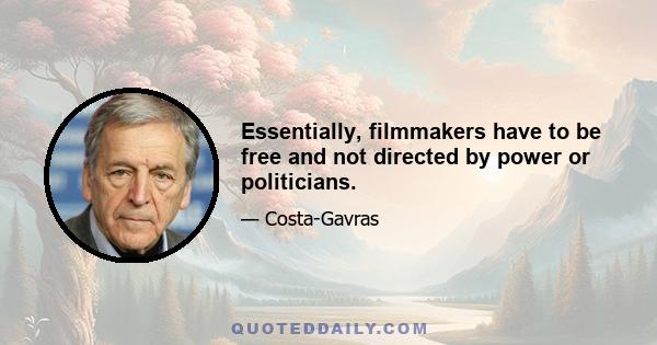 Essentially, filmmakers have to be free and not directed by power or politicians.