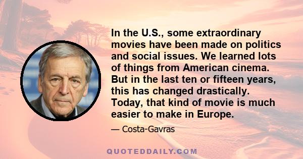 In the U.S., some extraordinary movies have been made on politics and social issues. We learned lots of things from American cinema. But in the last ten or fifteen years, this has changed drastically. Today, that kind