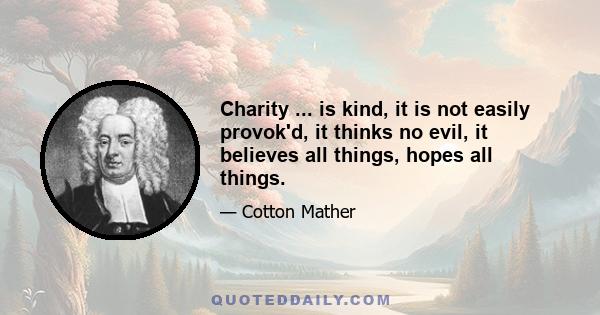 Charity ... is kind, it is not easily provok'd, it thinks no evil, it believes all things, hopes all things.