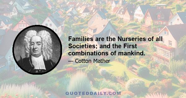 Families are the Nurseries of all Societies; and the First combinations of mankind.