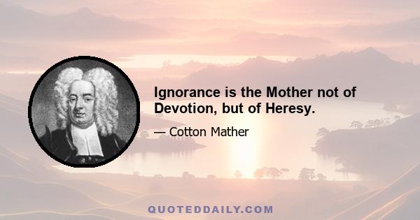 Ignorance is the Mother not of Devotion, but of Heresy.