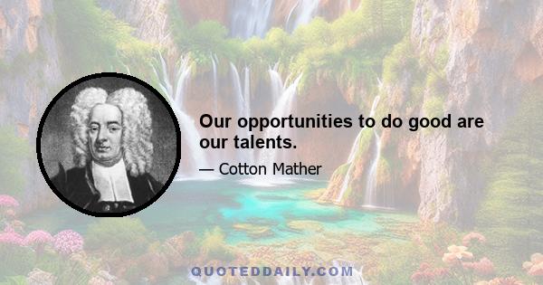 Our opportunities to do good are our talents.