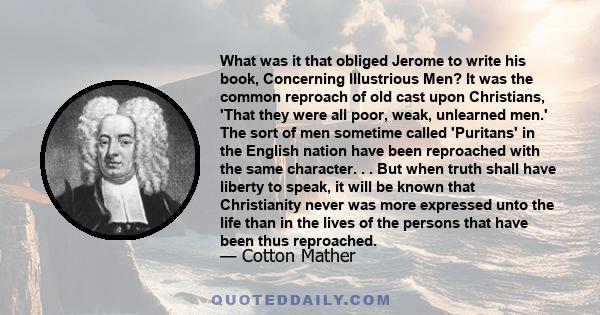 What was it that obliged Jerome to write his book, Concerning Illustrious Men? It was the common reproach of old cast upon Christians, 'That they were all poor, weak, unlearned men.' The sort of men sometime called