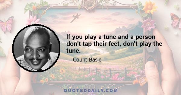 If you play a tune and a person don't tap their feet, don't play the tune.