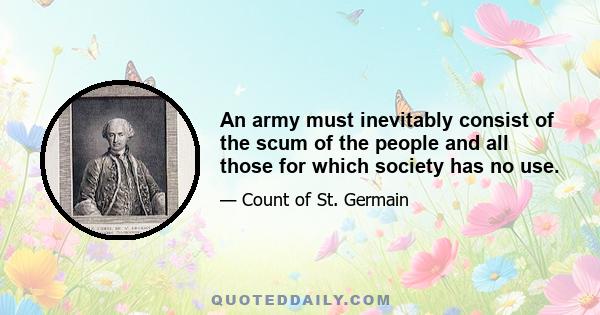 An army must inevitably consist of the scum of the people and all those for which society has no use.