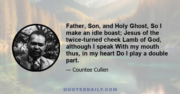 Father, Son, and Holy Ghost, So I make an idle boast; Jesus of the twice-turned cheek Lamb of God, although I speak With my mouth thus, in my heart Do I play a double part.