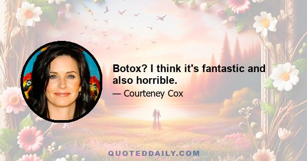 Botox? I think it's fantastic and also horrible.