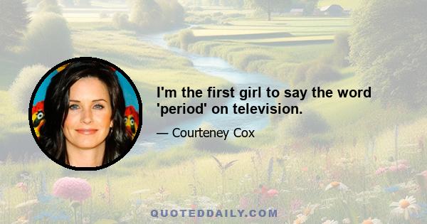 I'm the first girl to say the word 'period' on television.