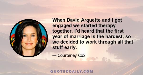 When David Arquette and I got engaged we started therapy together. I'd heard that the first year of marriage is the hardest, so we decided to work through all that stuff early.