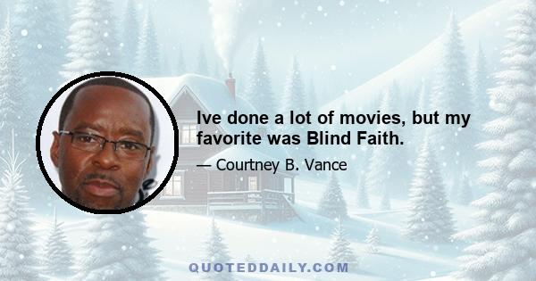 Ive done a lot of movies, but my favorite was Blind Faith.