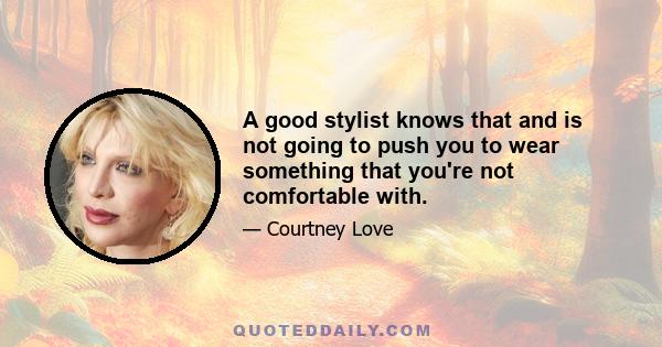 A good stylist knows that and is not going to push you to wear something that you're not comfortable with.