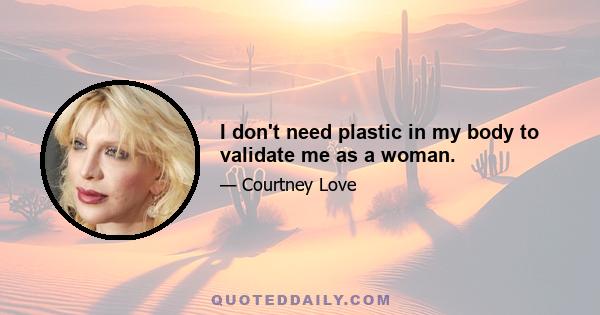 I don't need plastic in my body to validate me as a woman.