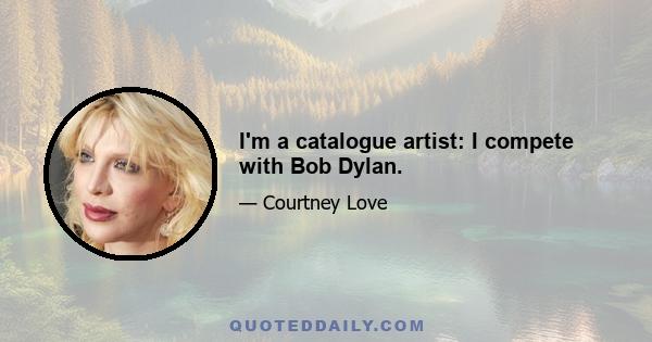 I'm a catalogue artist: I compete with Bob Dylan.