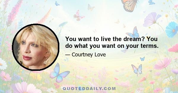 You want to live the dream? You do what you want on your terms.