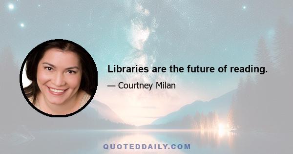 Libraries are the future of reading.