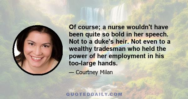 Of course; a nurse wouldn't have been quite so bold in her speech. Not to a duke's heir. Not even to a wealthy tradesman who held the power of her employment in his too-large hands.