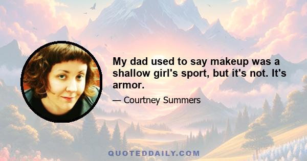 My dad used to say makeup was a shallow girl's sport, but it's not. It's armor.