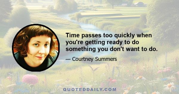 Time passes too quickly when you're getting ready to do something you don't want to do.