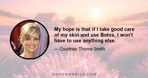 My hope is that if I take good care of my skin and use Botox, I won't have to use anything else.