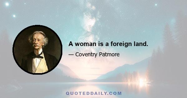 A woman is a foreign land.