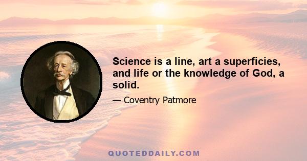 Science is a line, art a superficies, and life or the knowledge of God, a solid.