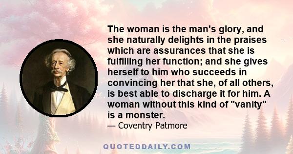 The woman is the man's glory, and she naturally delights in the praises which are assurances that she is fulfilling her function; and she gives herself to him who succeeds in convincing her that she, of all others, is