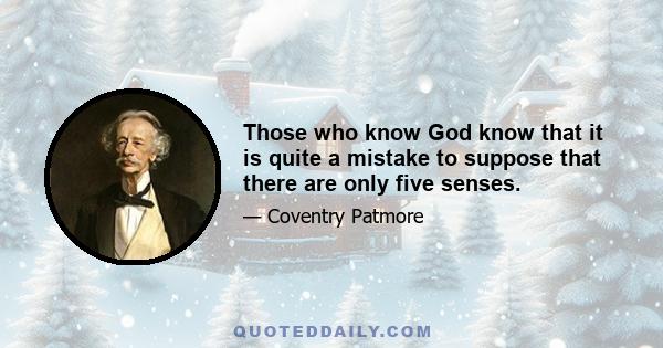 Those who know God know that it is quite a mistake to suppose that there are only five senses.