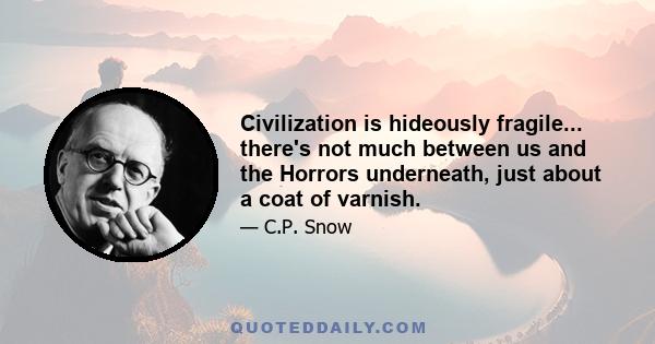 Civilization is hideously fragile... there's not much between us and the Horrors underneath, just about a coat of varnish.