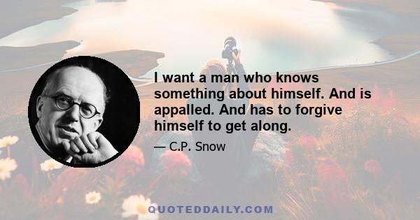 I want a man who knows something about himself. And is appalled. And has to forgive himself to get along.