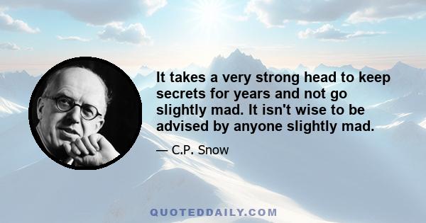 It takes a very strong head to keep secrets for years and not go slightly mad. It isn't wise to be advised by anyone slightly mad.